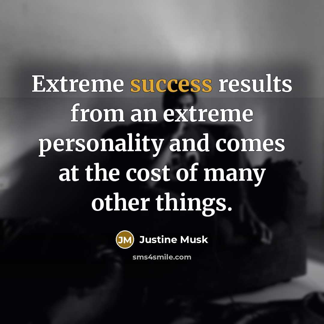 “Extreme success results from an extreme personality and comes at the cost of many other things.” quote by Justine Musk
