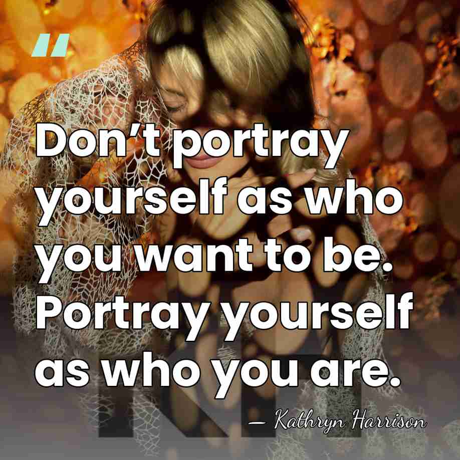 Don’t portray yourself as who you want to be. Portray yourself as&hellip; - Kathryn Harrison