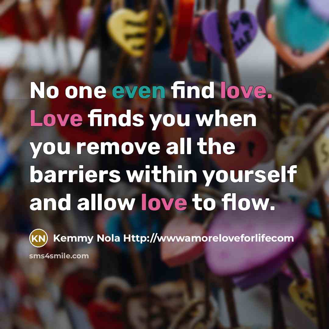 “No one even find love. Love finds you when you…” quote by Kemmy Nola Http://wwwamoreloveforlifecom