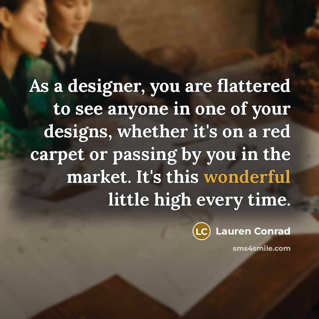 “As a designer, you are flattered to see anyone in…” quote by Lauren Conrad