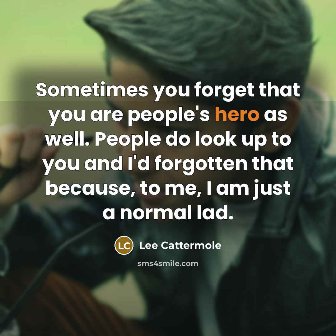 “Sometimes you forget that you are people's hero as well.…” quote by Lee Cattermole
