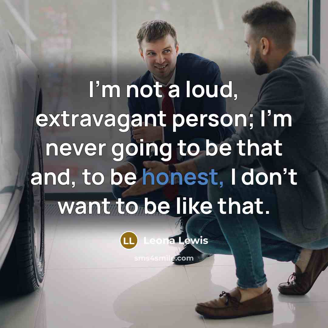 “I'm not a loud, extravagant person; I'm never going to…” quote by Leona Lewis