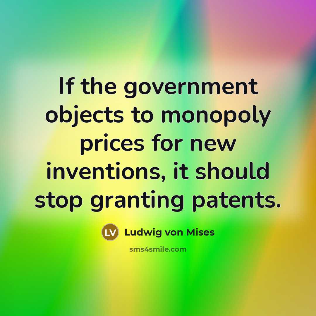 “If the government objects to monopoly prices for new inventions,…” quote by Ludwig von Mises