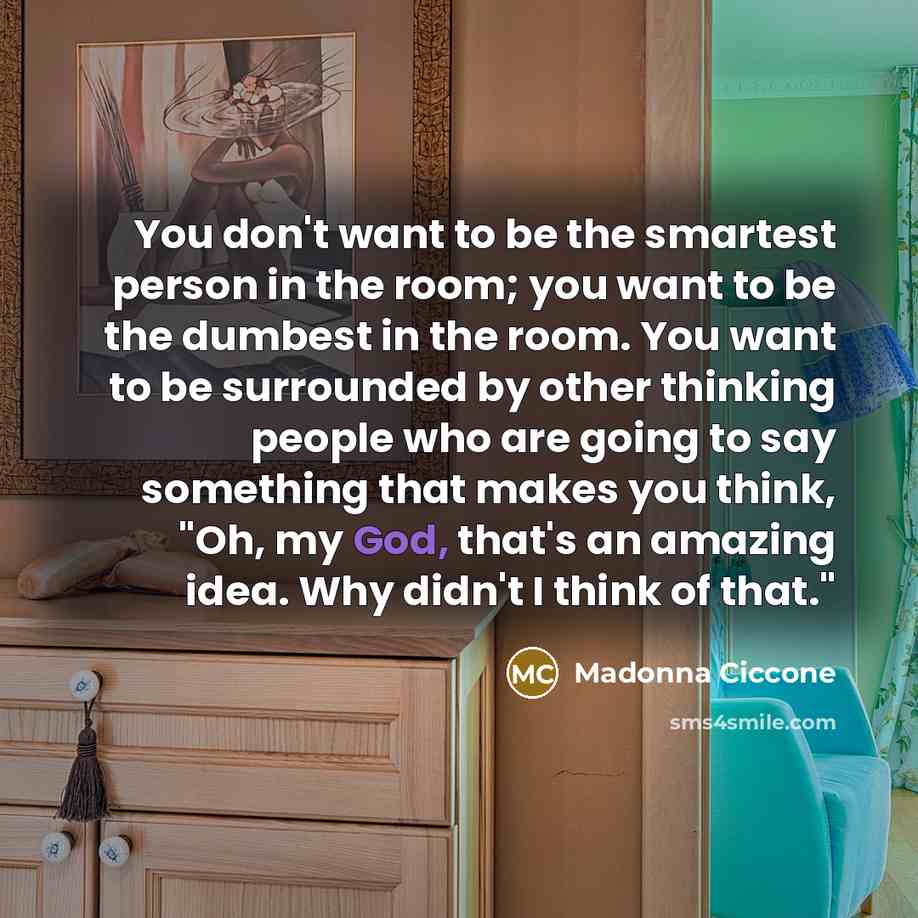 “You don't want to be the smartest person in the…” quote by Madonna Ciccone