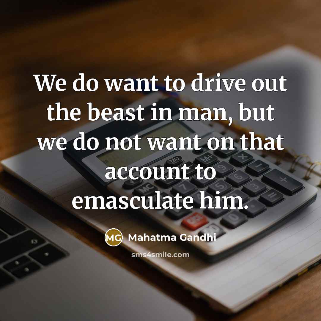 “We do want to drive out the beast in man,…” quote by Mahatma Gandhi