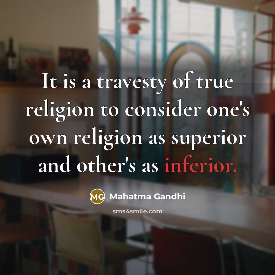 “It is a travesty of true religion to consider one's own religion as superior and other's as inferior.” quote by Mahatma Gandhi