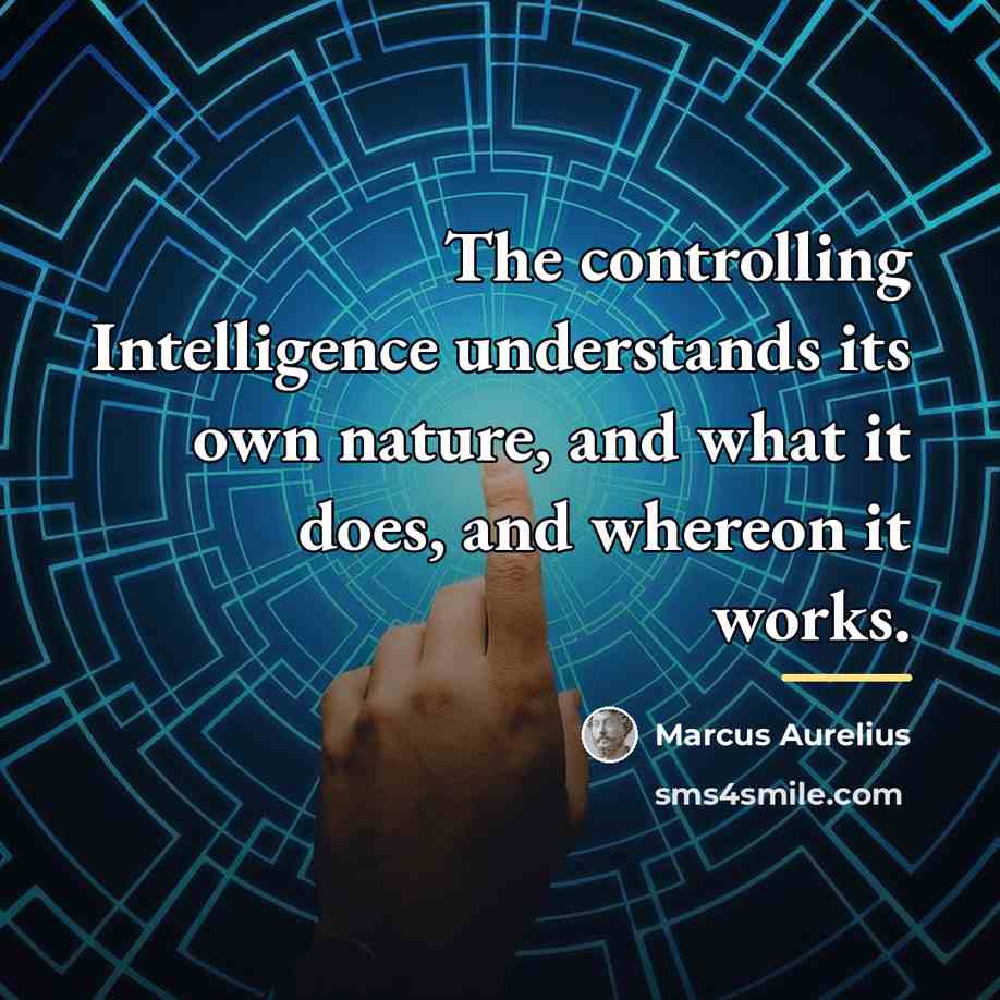 “The controlling Intelligence understands its own nature, and what it…” quote by Marcus Aurelius