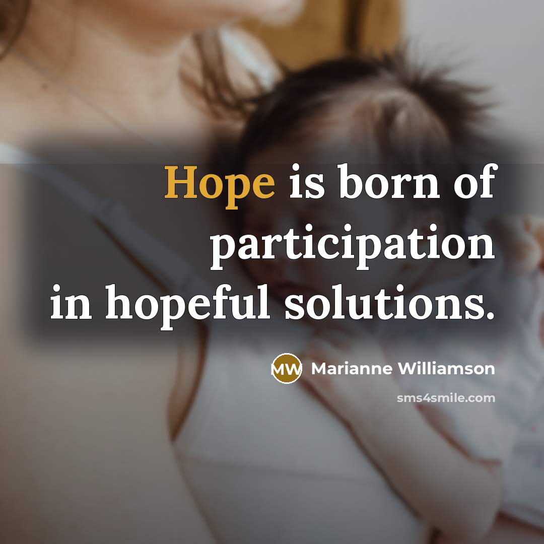 “Hope is born of participation in hopeful solutions.…” quote by Marianne Williamson