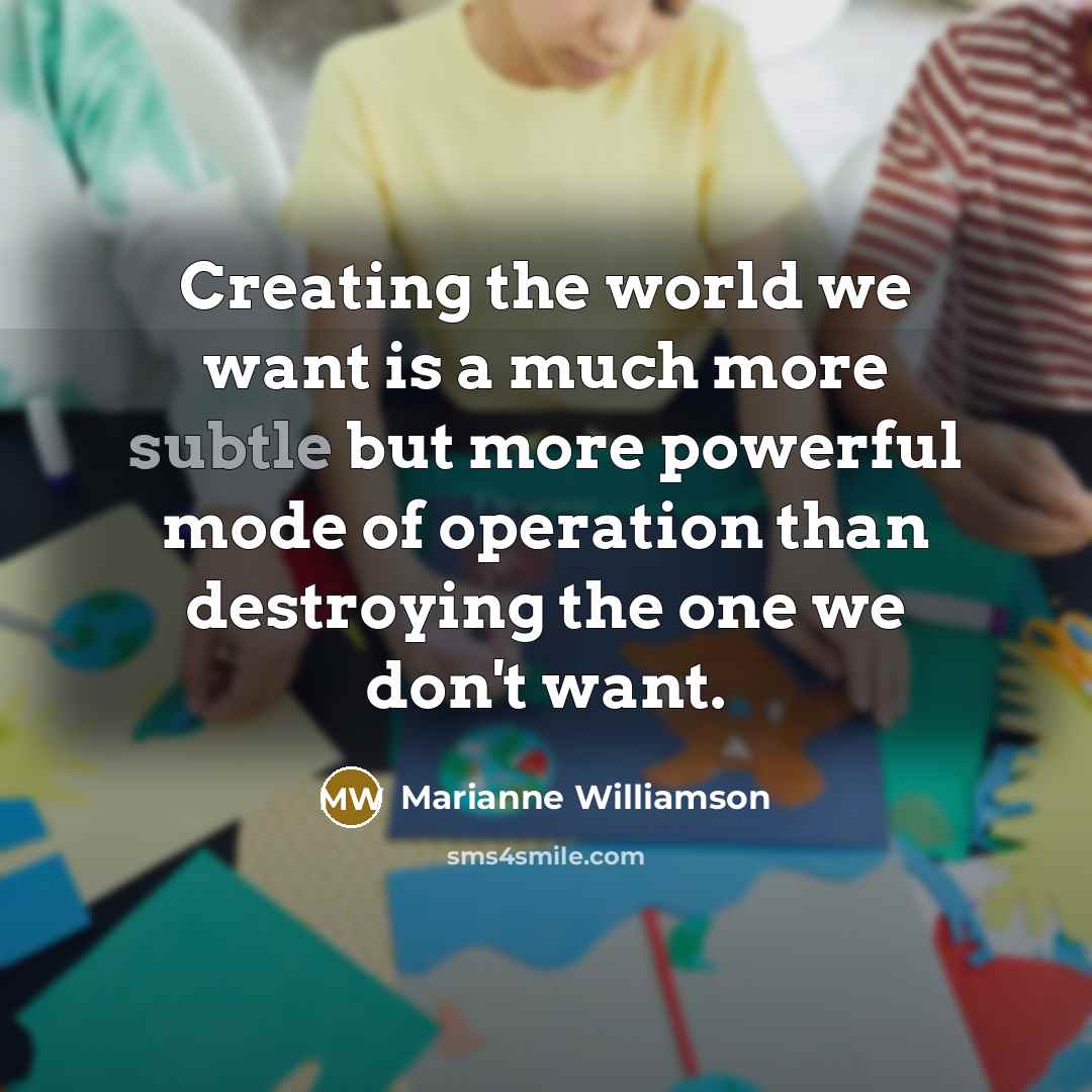 “Creating the world we want is a much more subtle…” quote by Marianne Williamson