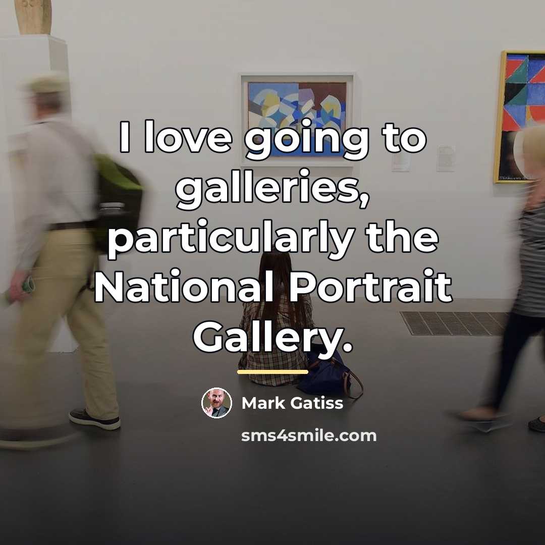 “I love going to galleries, particularly the National Portrait Gallery.…” quote by Mark Gatiss