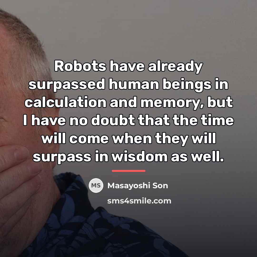 “Robots have already surpassed human beings in calculation and memory,…” quote by Masayoshi Son