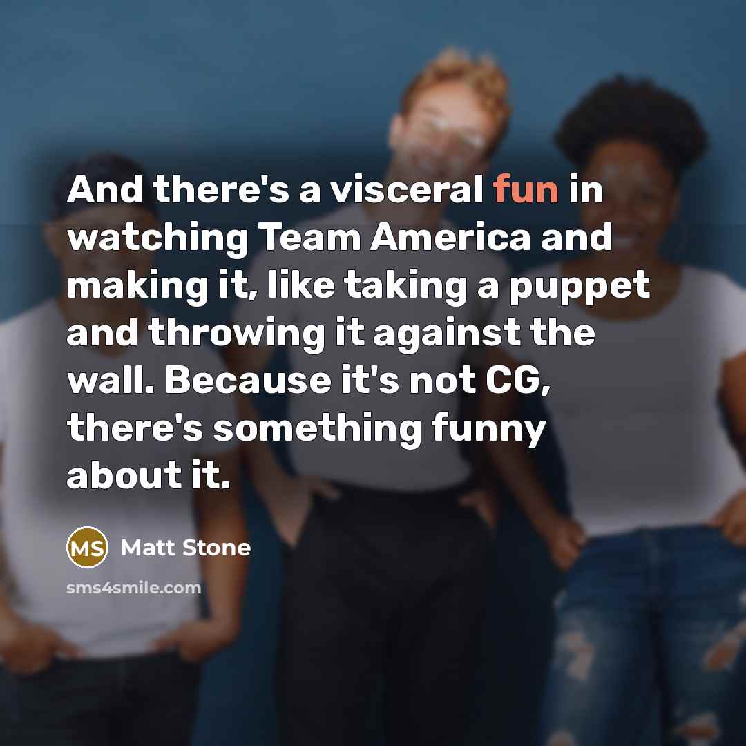 “And there's a visceral fun in watching Team America and…” quote by Matt Stone