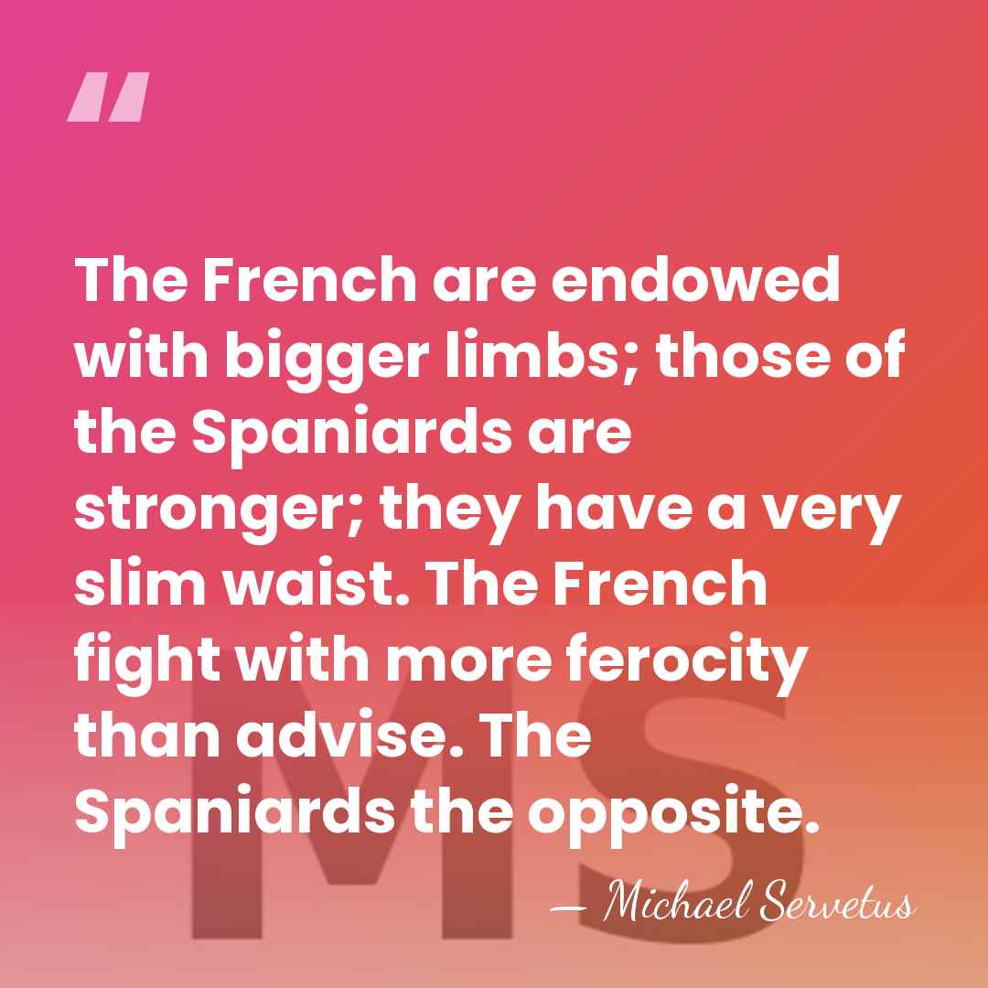 The French are endowed with bigger limbs; those of the Spaniards are&hellip; - Michael Servetus