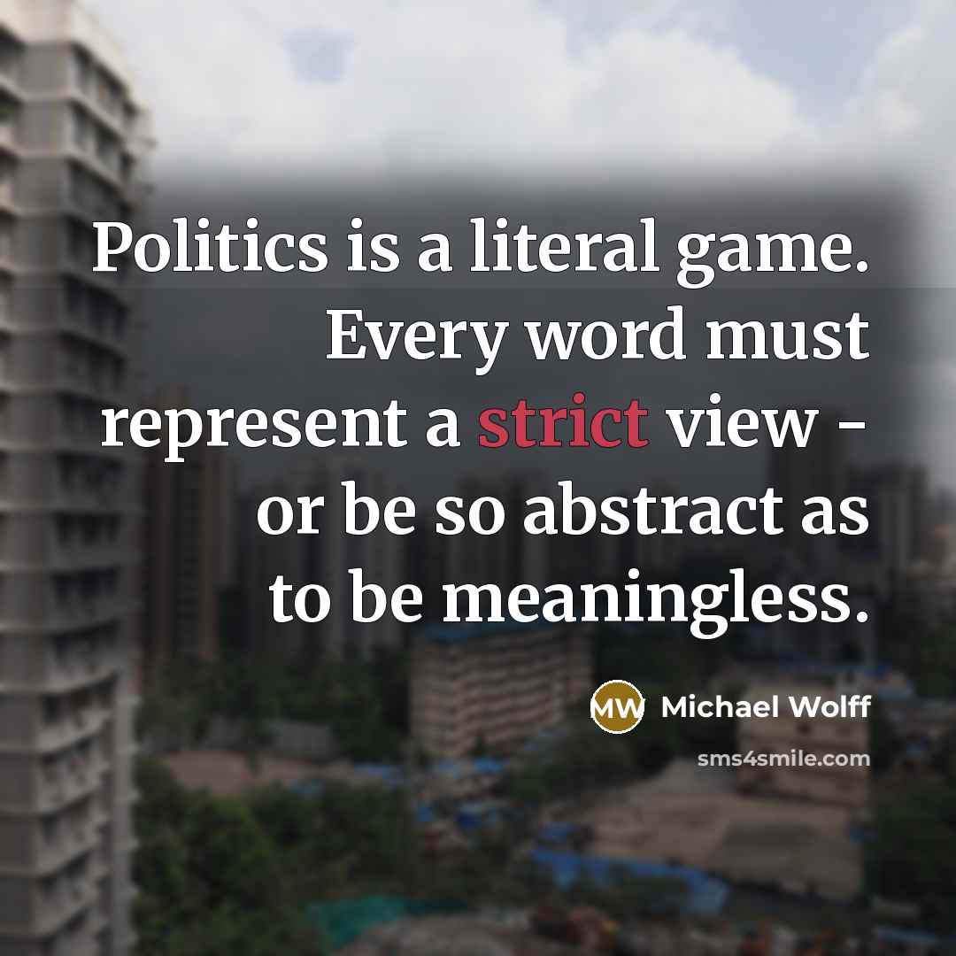 “Politics is a literal game. Every word must represent a…” quote by Michael Wolff