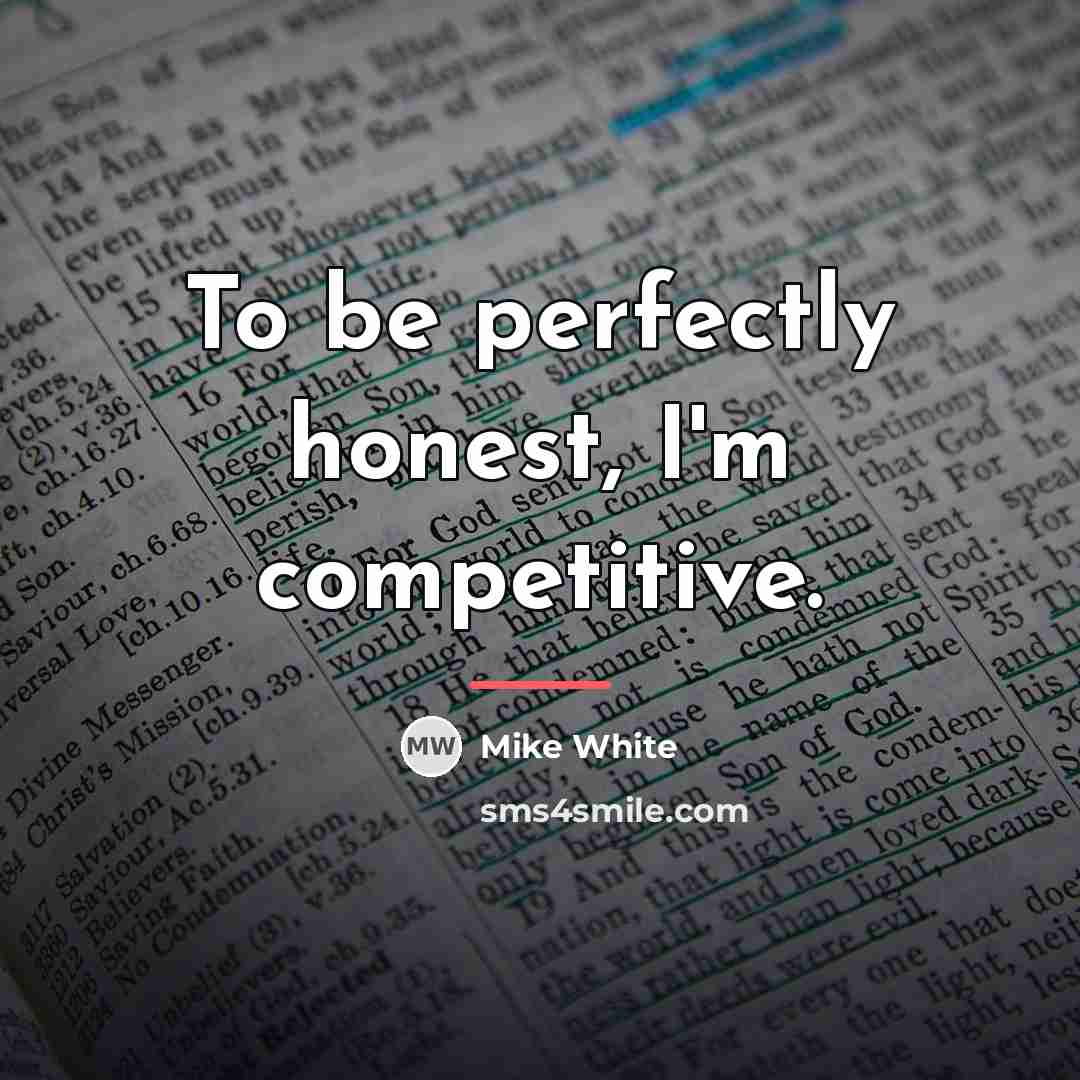 “To be perfectly honest, I'm competitive.…” quote by Mike White