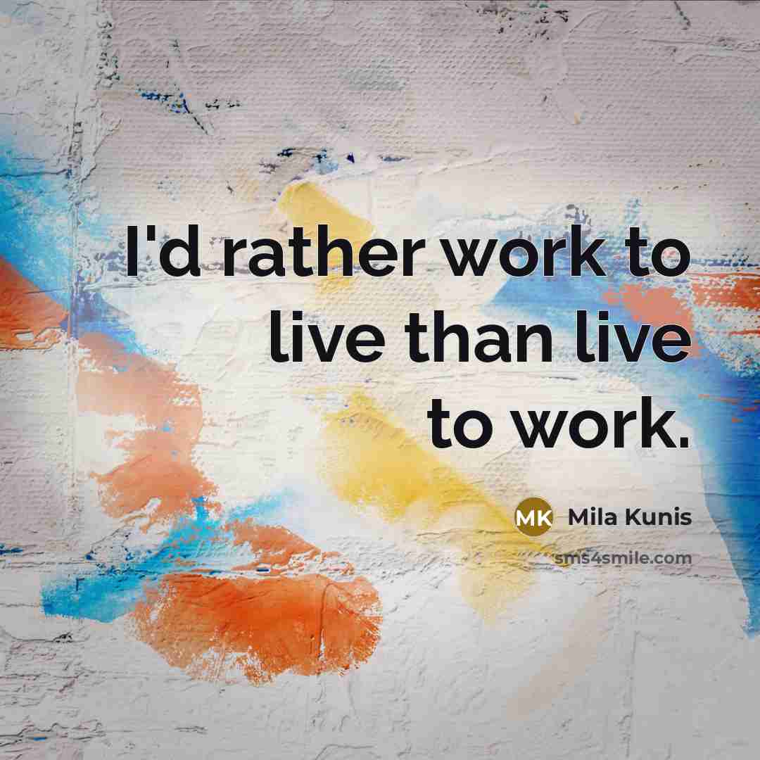 “I'd rather work to live than live to work.…” quote by Mila Kunis