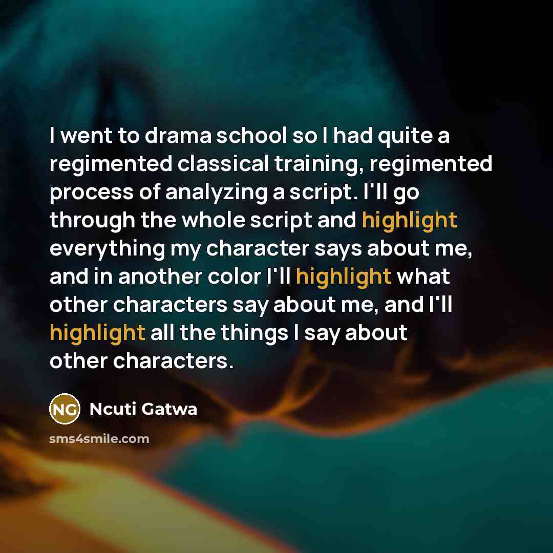 “I went to drama school so I had quite a regimented classical training, regimented process of analyzing a script. I'll go through the whole script and highlight everything my character says about me, and in another color I'll highlight what other characters say about me, and I'll highlight all the…” quote by Ncuti Gatwa