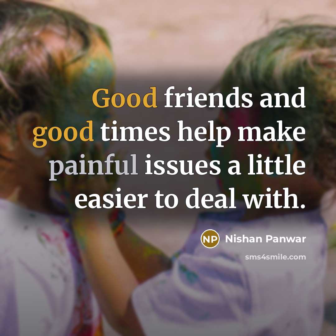 “Good friends and good times help make painful issues a…” quote by Nishan Panwar