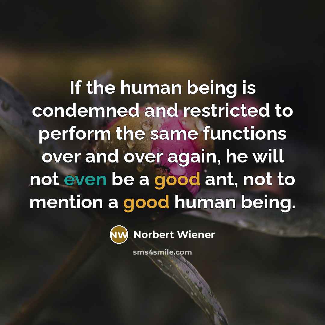 “If the human being is condemned and restricted to perform…” quote by Norbert Wiener