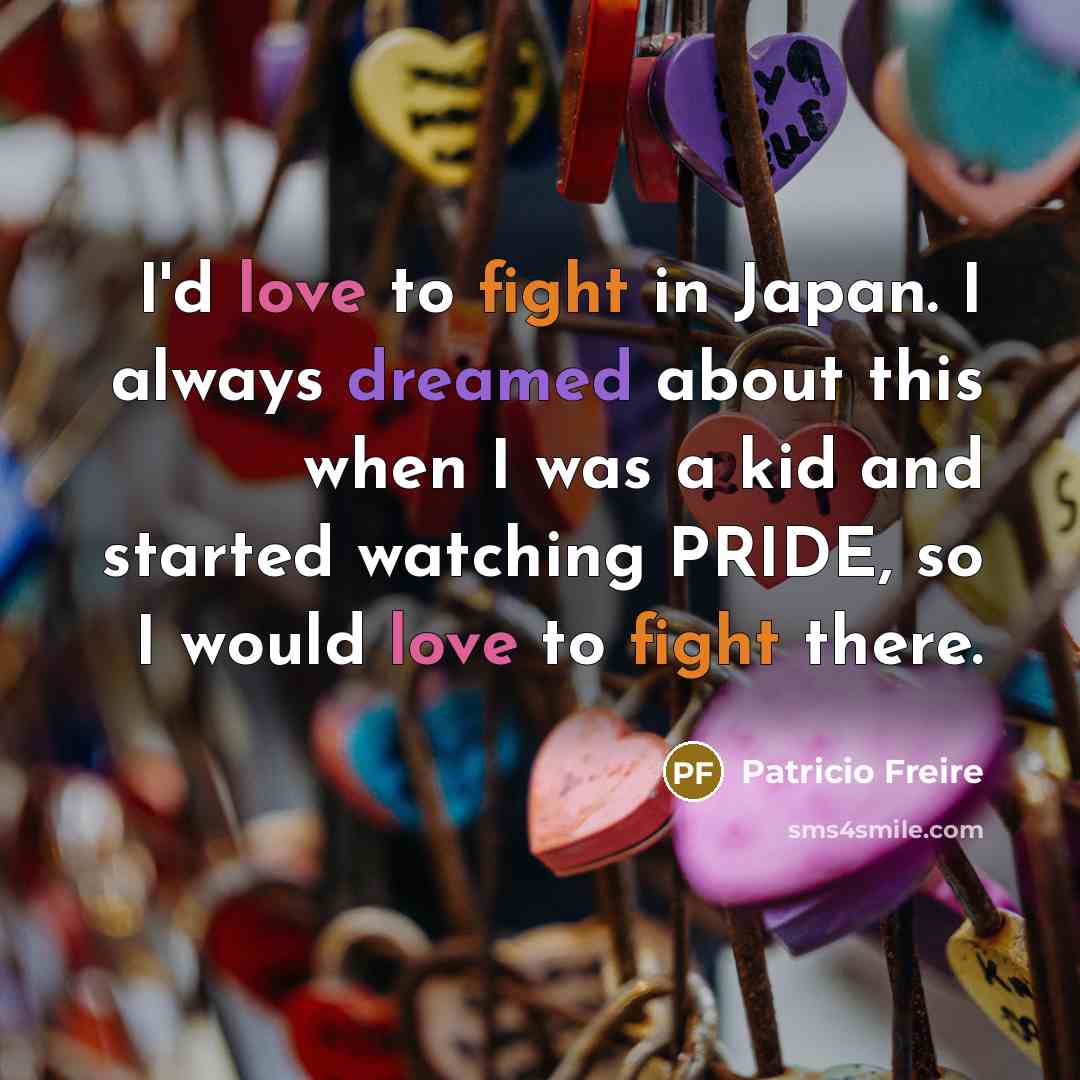 “I'd love to fight in Japan. I always dreamed about…” quote by Patricio Freire