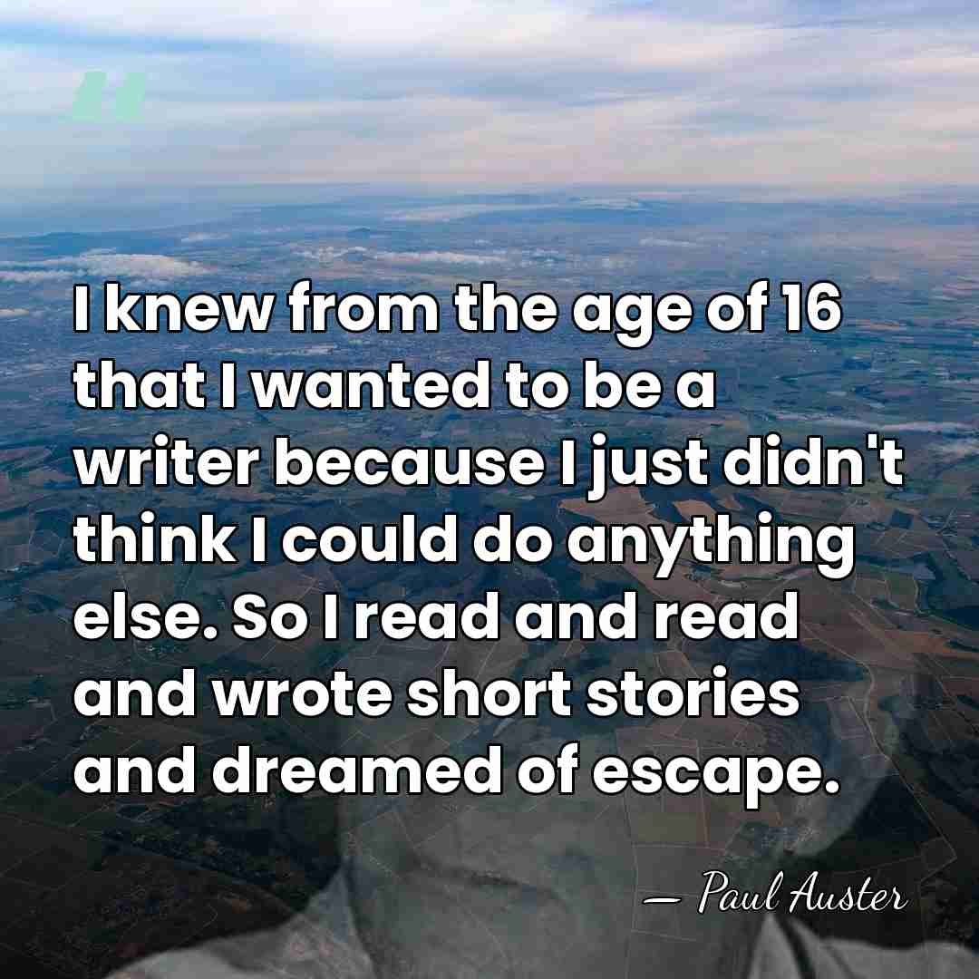 I knew from the age of 16 that I wanted to be&hellip; - Paul Auster