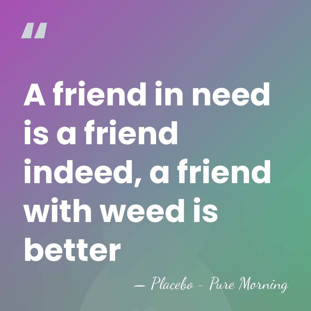 A friend in need is a friend indeed, a friend with weed&hellip; - Placebo - Pure Morning