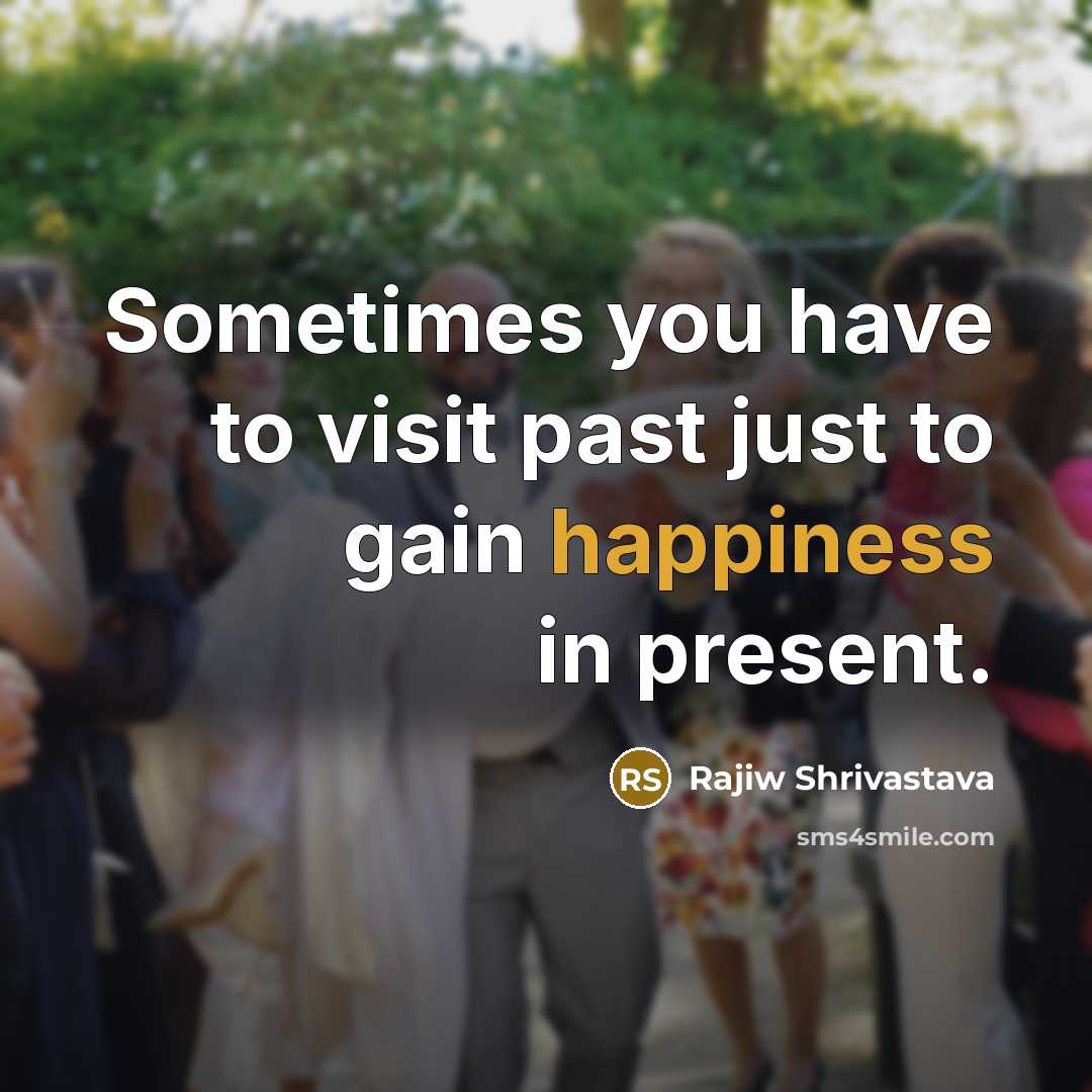 “Sometimes you have to visit past just to gain happiness…” quote by Rajiw Shrivastava
