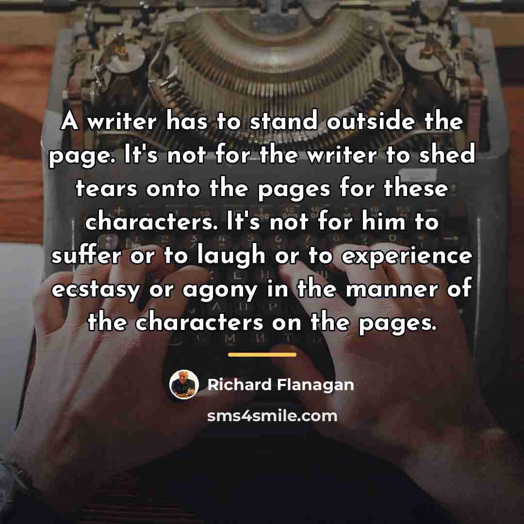 “A writer has to stand outside the page. It's not…” quote by Richard Flanagan