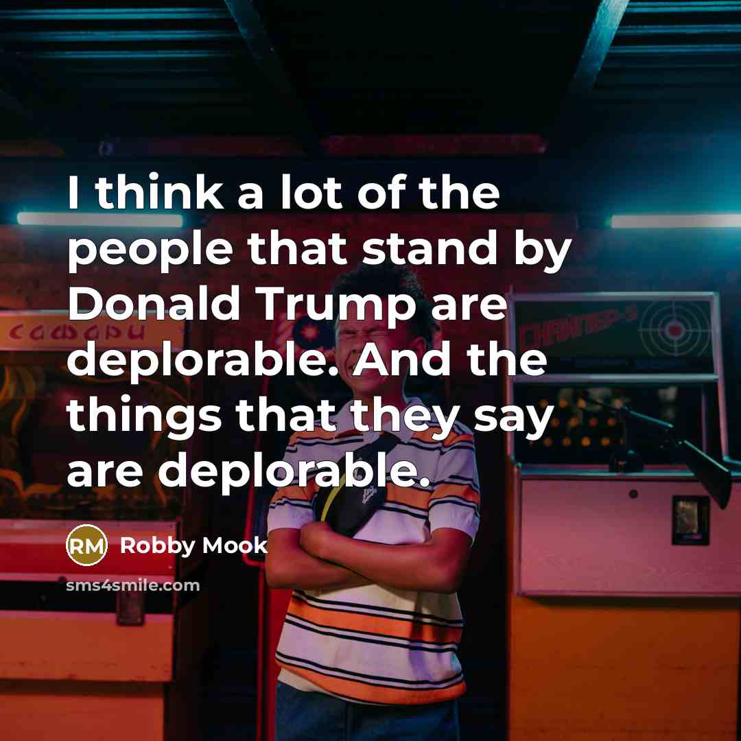 “I think a lot of the people that stand by Donald Trump are deplorable. And the things that they say are deplorable.” quote by Robby Mook