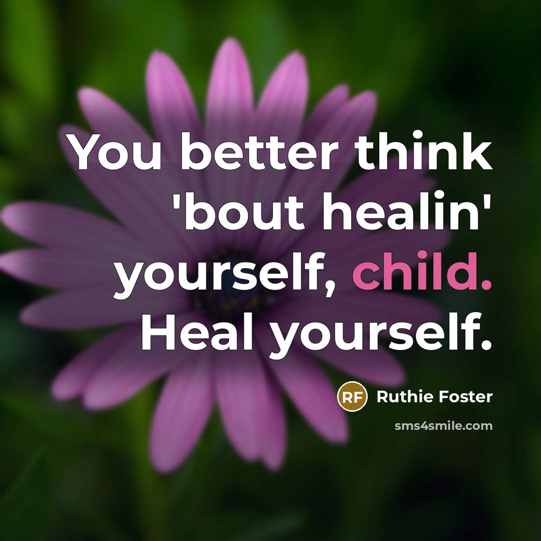 “You better think 'bout healin' yourself, child. Heal yourself.…” quote by Ruthie Foster