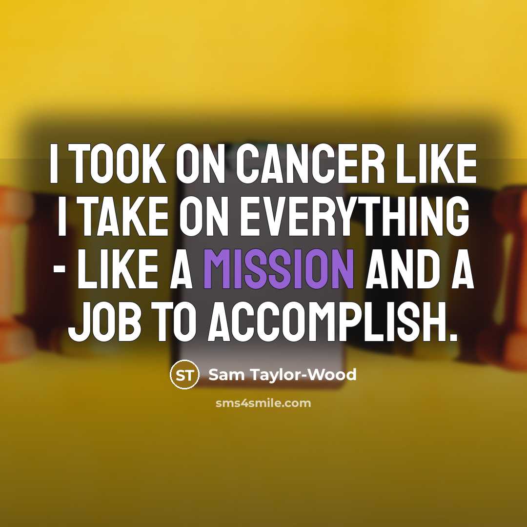 “I took on cancer like I take on everything -…” quote by Sam Taylor-Wood