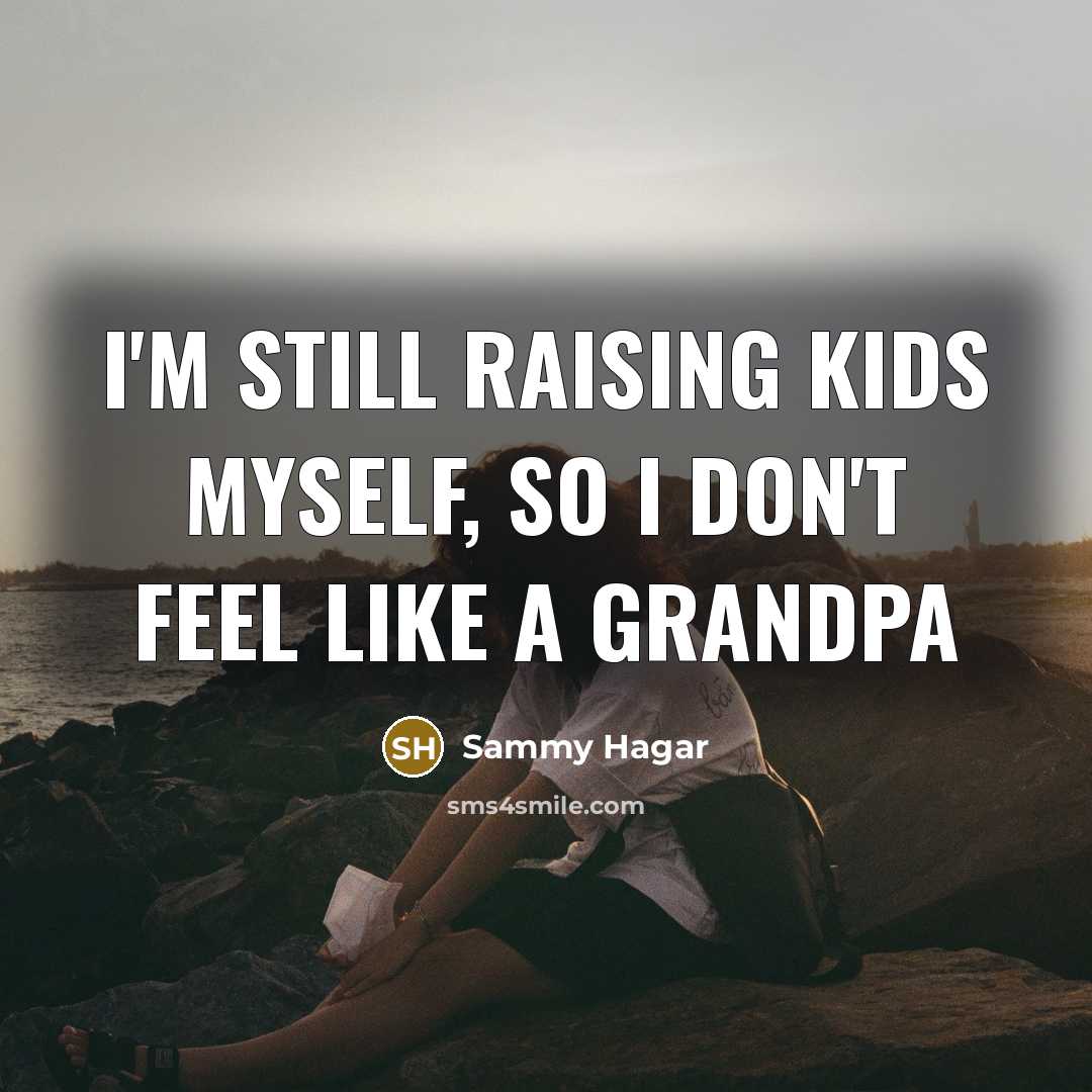 “I'm still raising kids myself, so I don't feel like a grandpa” quote by Sammy Hagar