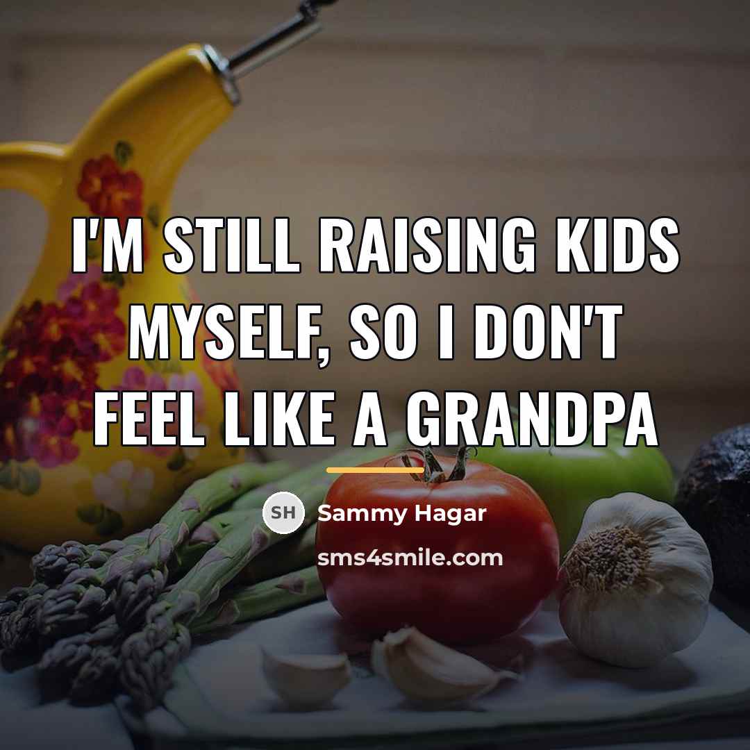 “I'm still raising kids myself, so I don't feel like…” quote by Sammy Hagar