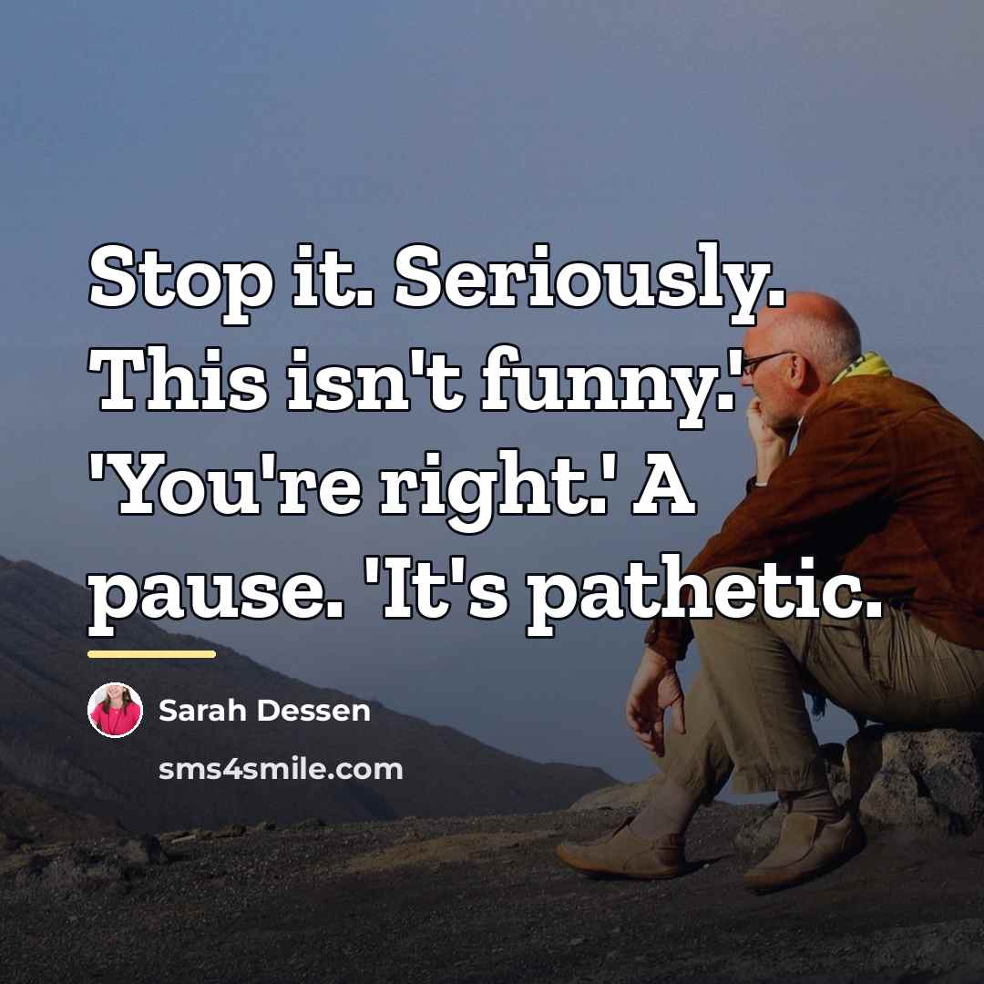 “Stop it. Seriously. This isn't funny.' 'You're right.' A pause.…” quote by Sarah Dessen