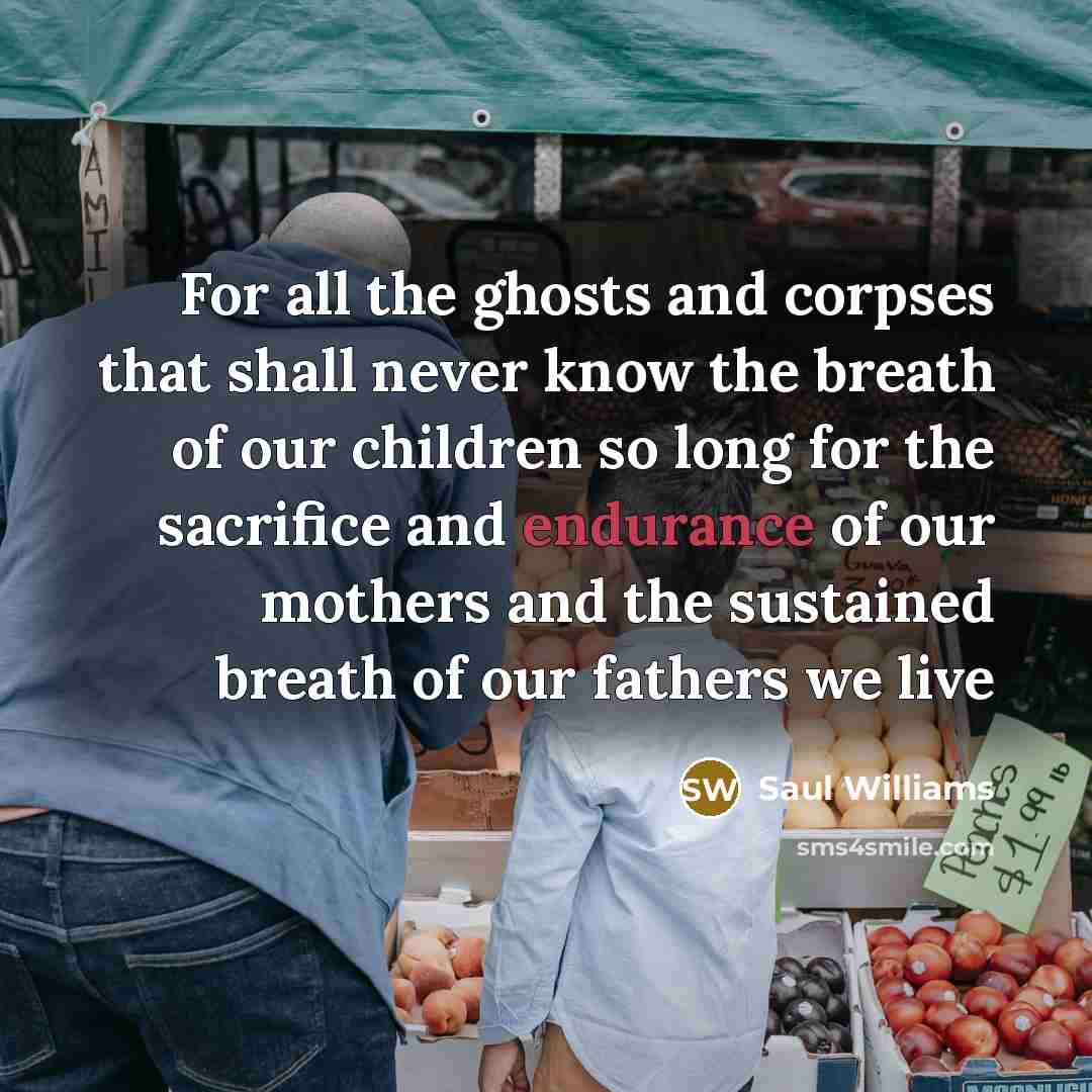 “For all the ghosts and corpses that shall never know…” quote by Saul Williams
