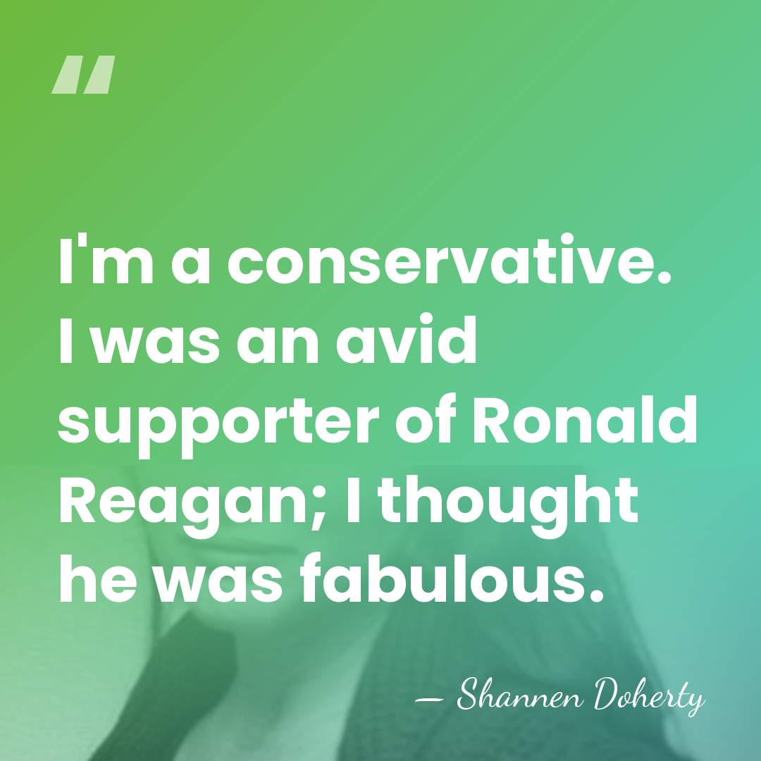 I'm a conservative. I was an avid supporter of Ronald Reagan; I&hellip; - Shannen Doherty