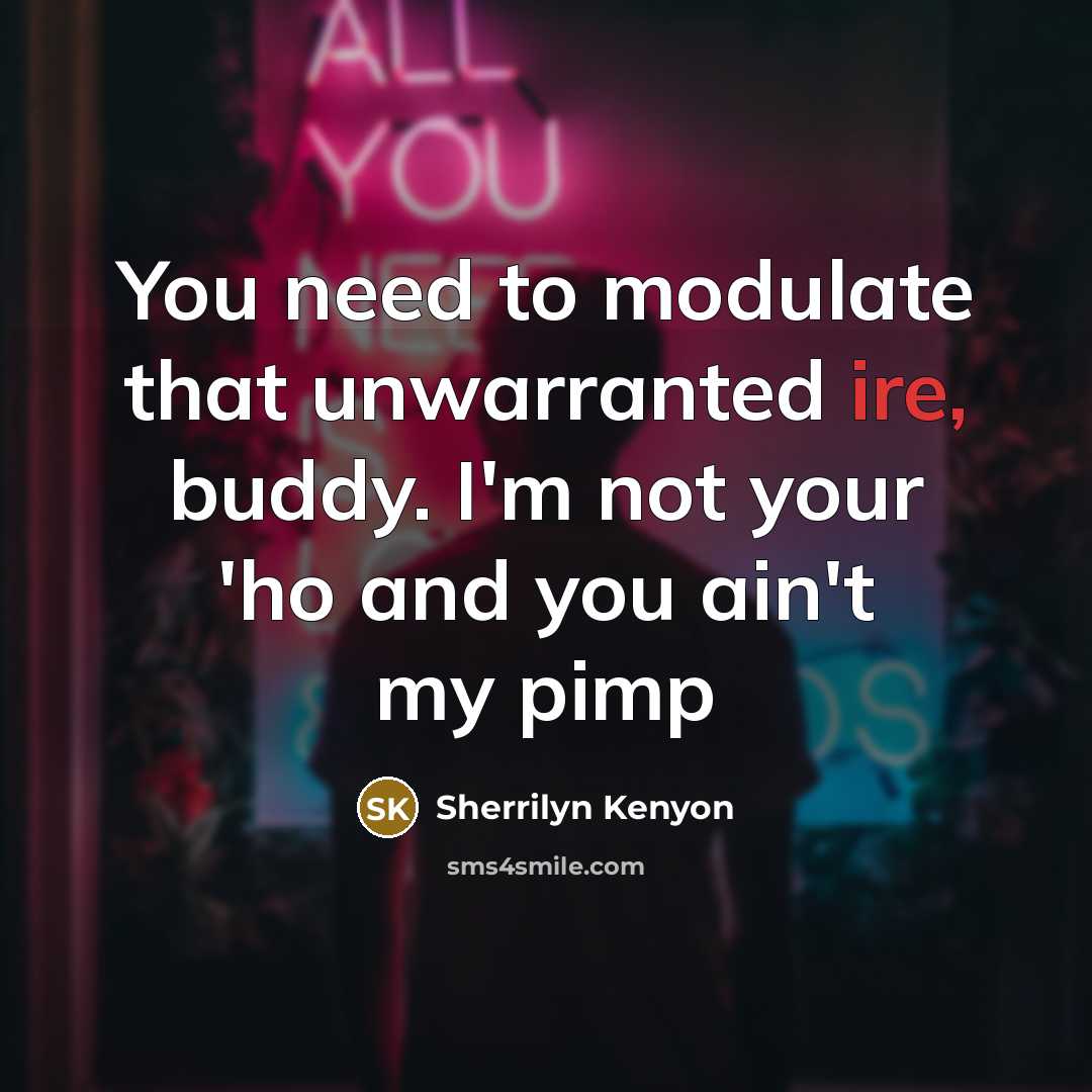 “You need to modulate that unwarranted ire, buddy. I'm not…” quote by Sherrilyn Kenyon