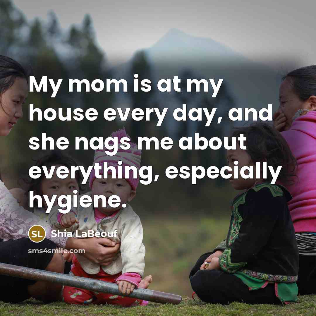 “My mom is at my house every day, and she…” quote by Shia LaBeouf