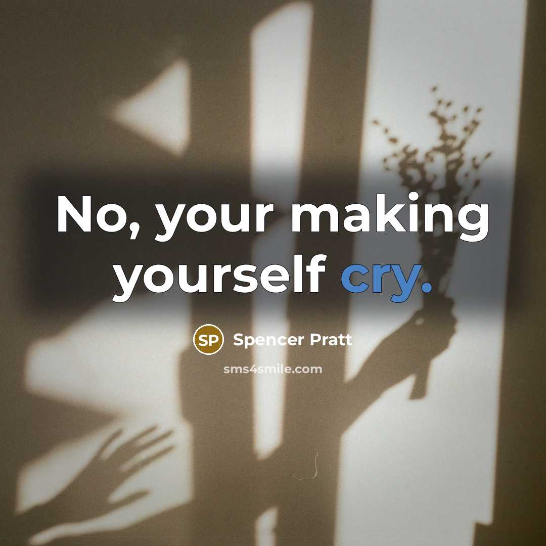 “No, your making yourself cry.…” quote by Spencer Pratt