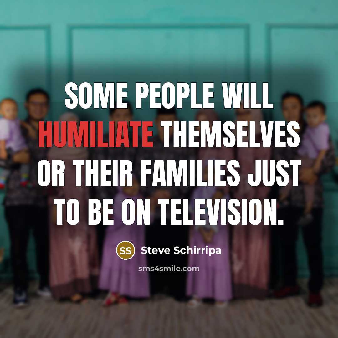 “Some people will humiliate themselves or their families just to…” quote by Steve Schirripa