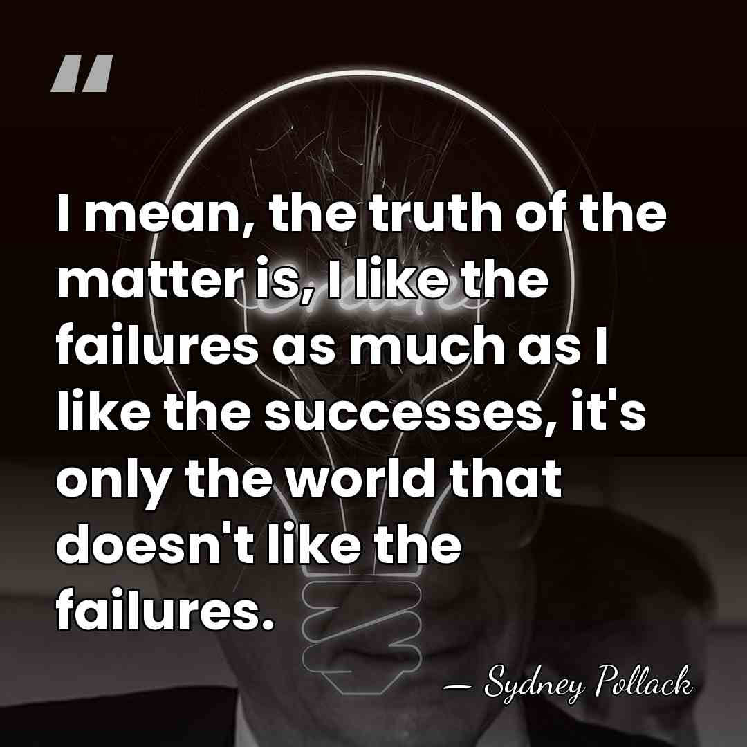I mean, the truth of the matter is, I like the failures&hellip; - Sydney Pollack