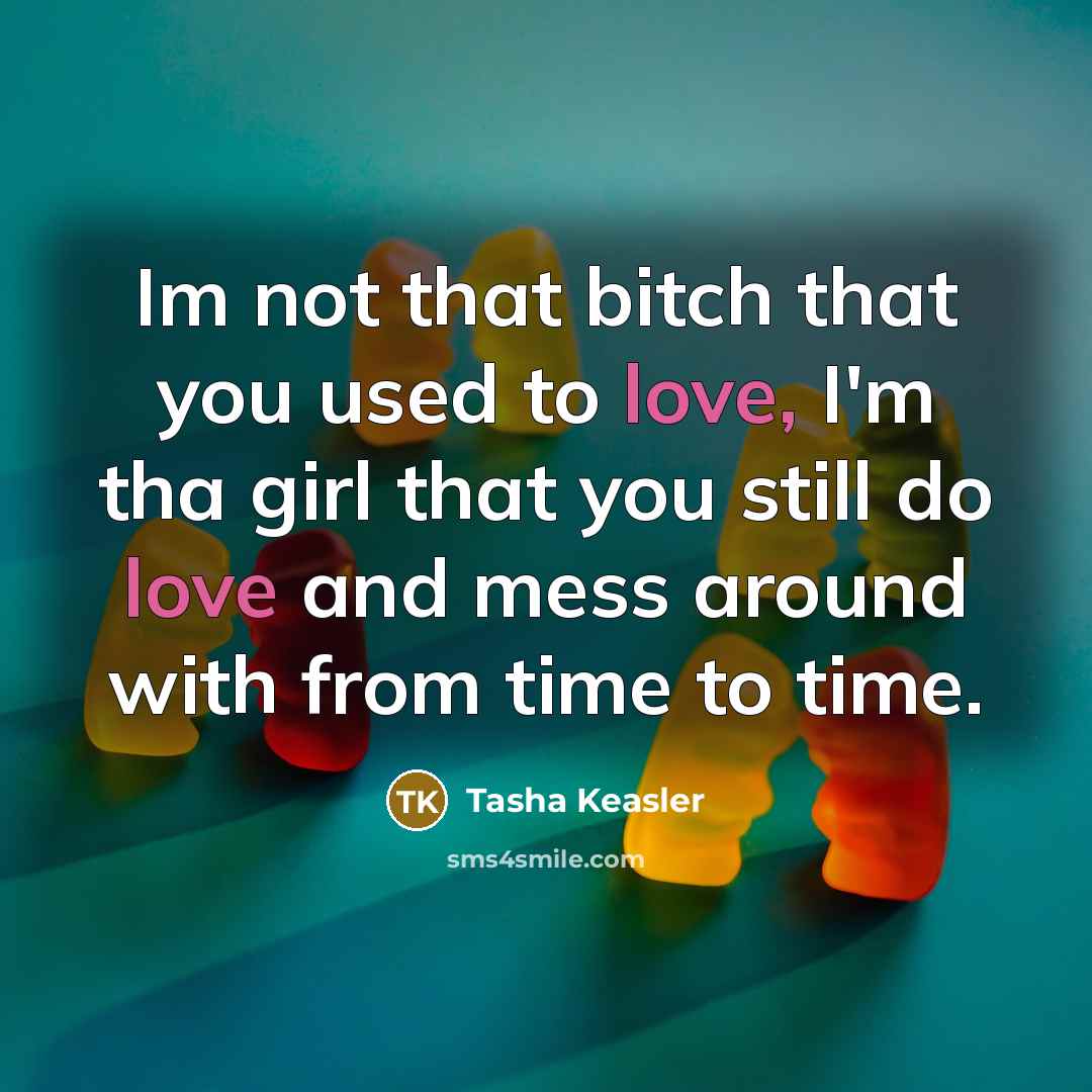 “Im not that bitch that you used to love, I'm tha girl that you still do love and mess around with from time to time.” quote by Tasha Keasler