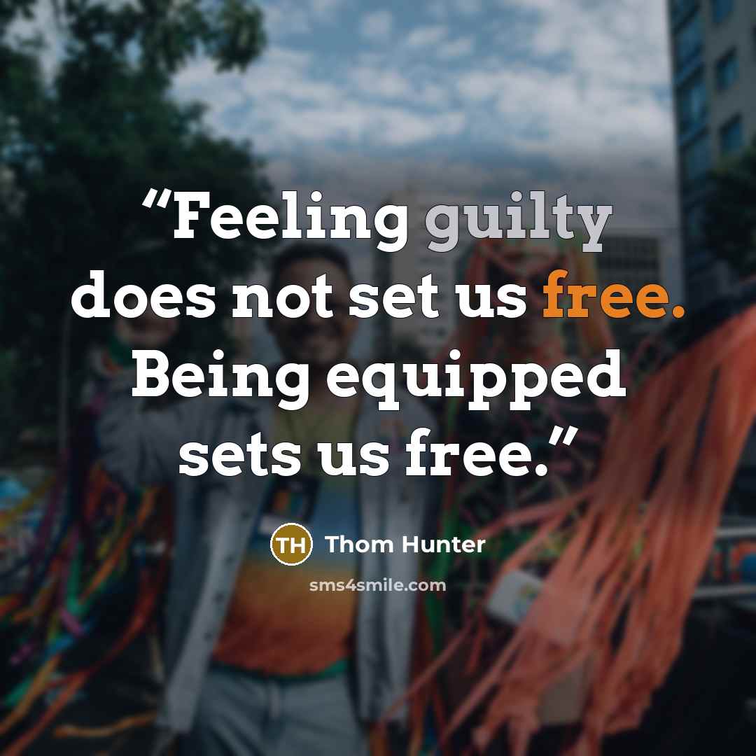 “Feeling guilty does not set us free. Being equipped sets us free.” quote by Thom Hunter