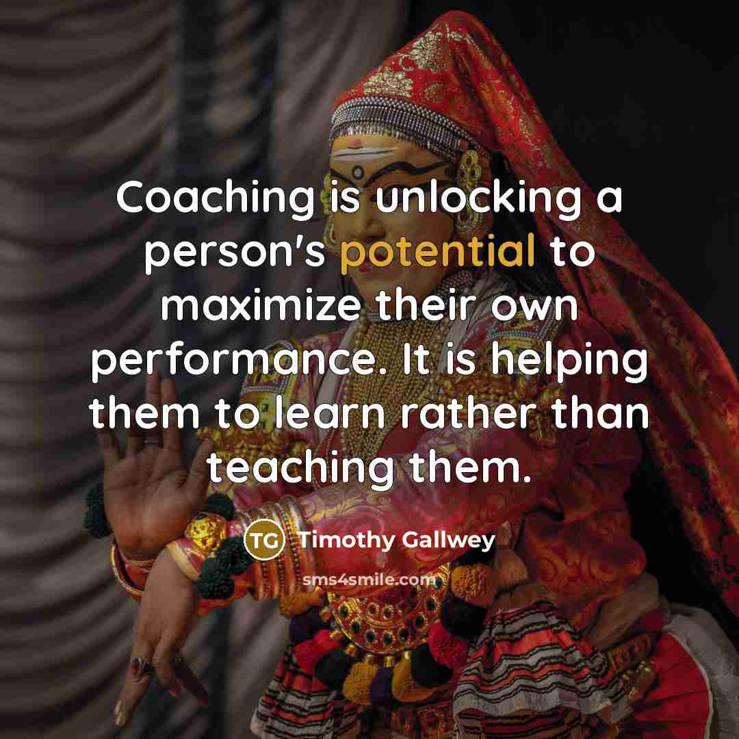 “Coaching is unlocking a person's potential to maximize their own…” quote by Timothy Gallwey