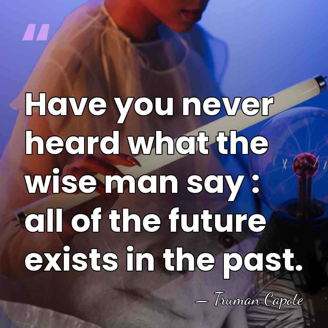 Have you never heard what the wise man say : all of&hellip; - Truman Capote