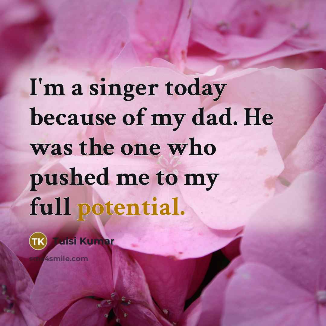 “I'm a singer today because of my dad. He was…” quote by Tulsi Kumar