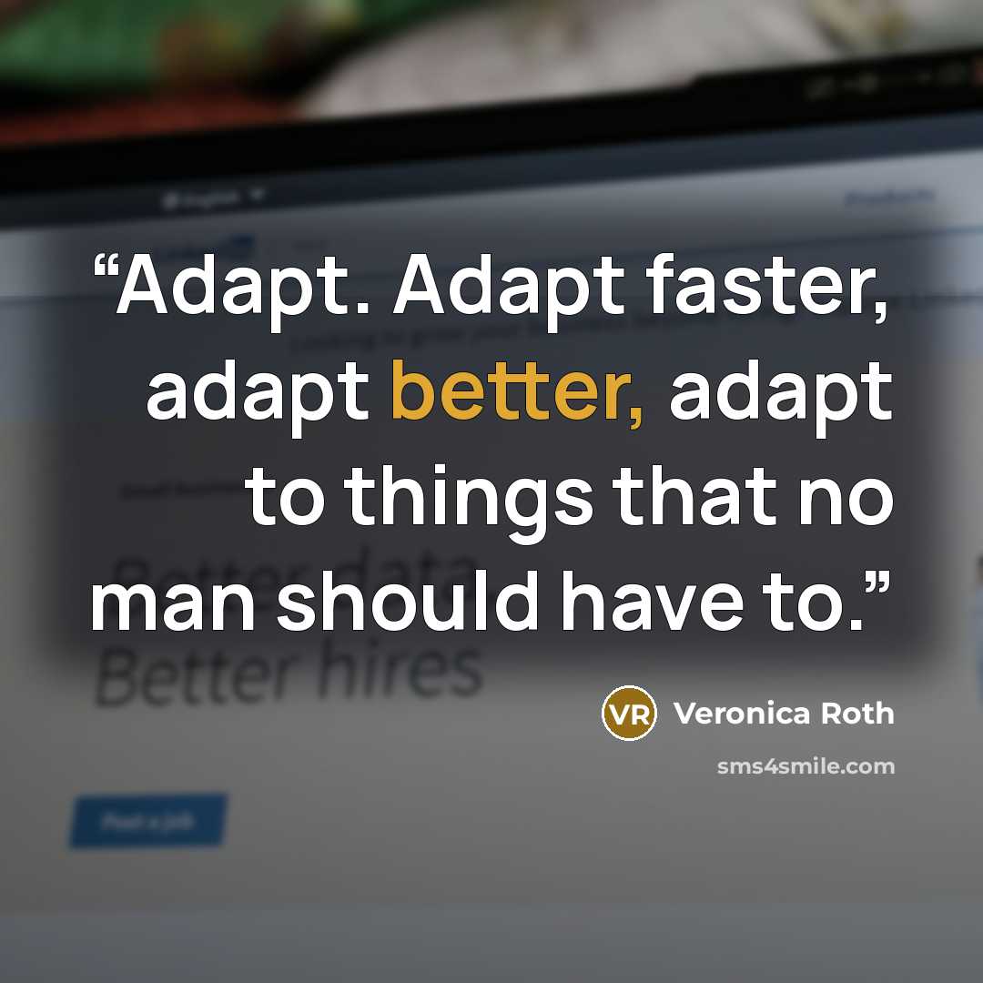 “Adapt. Adapt faster, adapt better, adapt to things that no man should have to.” quote by Veronica Roth