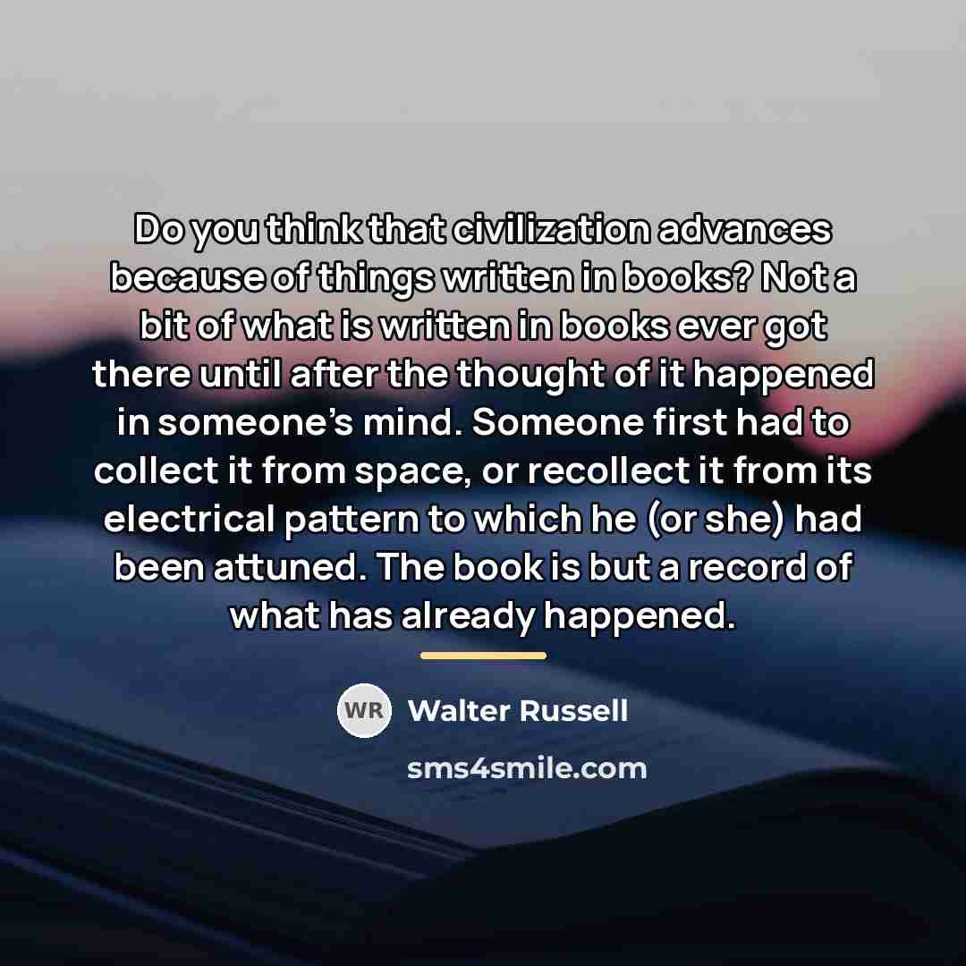“Do you think that civilization advances because of things written…” quote by Walter Russell