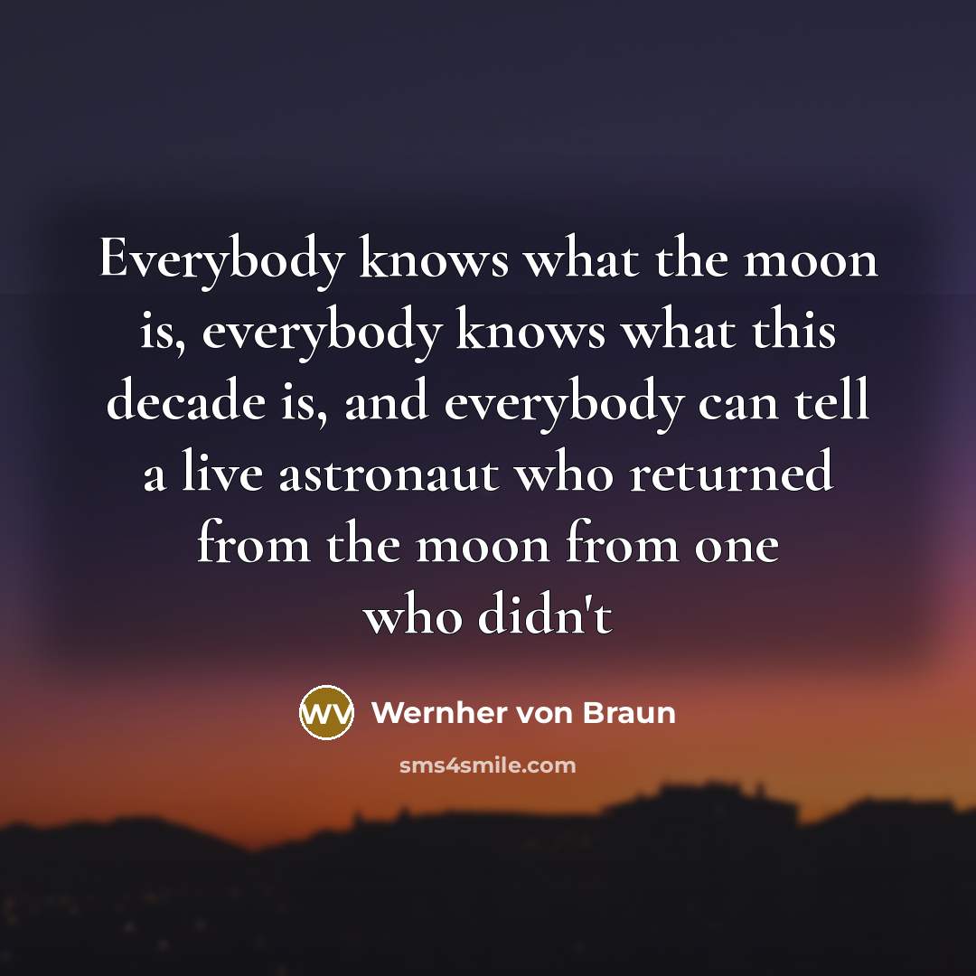 “Everybody knows what the moon is, everybody knows what this…” quote by Wernher von Braun