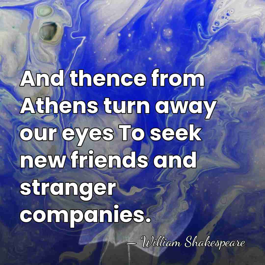 And thence from Athens turn away our eyes To seek new friends&hellip; - William Shakespeare
